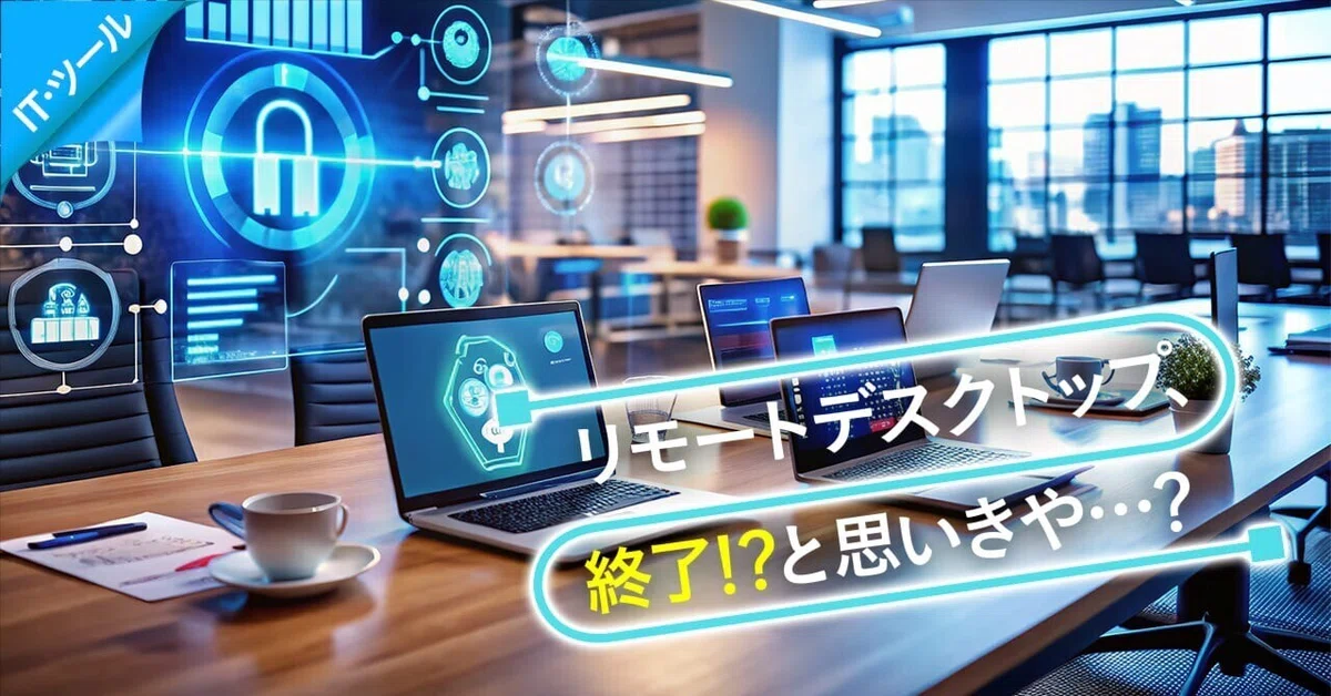 Windowsのリモートデスクトップ、終了!?と思いきや…
